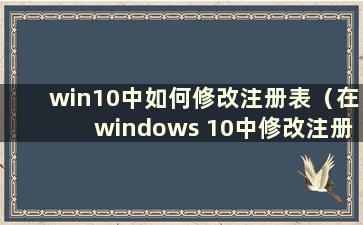 win10中如何修改注册表（在windows 10中修改注册表）